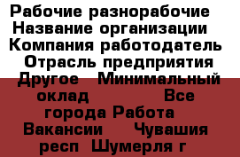 Рабочие разнорабочие › Название организации ­ Компания-работодатель › Отрасль предприятия ­ Другое › Минимальный оклад ­ 40 000 - Все города Работа » Вакансии   . Чувашия респ.,Шумерля г.